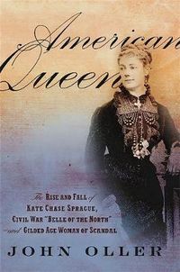 Cover image for American Queen: The Rise and Fall of Kate Chase Sprague--Civil War  Belle of the North  and Gilded Age Woman of Scandal