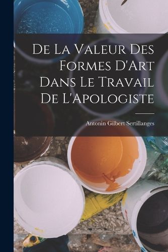 Cover image for De la Valeur Des Formes D'Art Dans le Travail de L'Apologiste