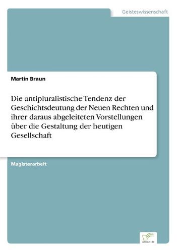 Cover image for Die antipluralistische Tendenz der Geschichtsdeutung der Neuen Rechten und ihrer daraus abgeleiteten Vorstellungen uber die Gestaltung der heutigen Gesellschaft