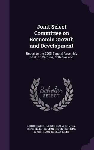Cover image for Joint Select Committee on Economic Growth and Development: Report to the 2003 General Assembly of North Carolina, 2004 Session