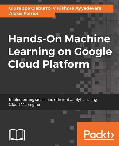 Cover image for Hands-On Machine Learning on Google Cloud Platform: Implementing smart and efficient analytics using Cloud ML Engine