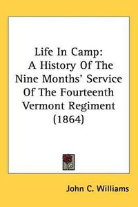 Cover image for Life In Camp: A History Of The Nine Months' Service Of The Fourteenth Vermont Regiment (1864)