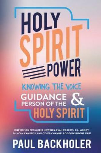 Cover image for Holy Spirit Power, Knowing the Voice, Guidance and Person of the Holy Spirit: Inspiration from Rees Howells, Evan Roberts, D.L. Moody, Duncan Campbell and Other Channels of God's Divine Fire!