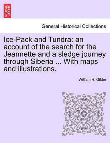 Cover image for Ice-Pack and Tundra: An Account of the Search for the Jeannette and a Sledge Journey Through Siberia ... with Maps and Illustrations.