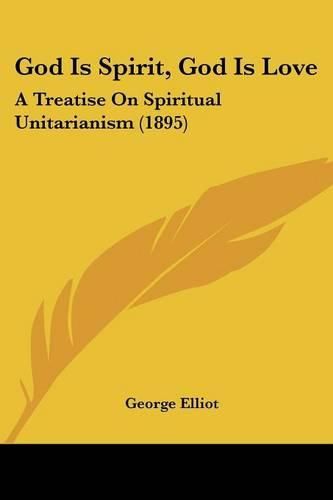 Cover image for God Is Spirit, God Is Love: A Treatise on Spiritual Unitarianism (1895)