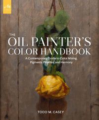 Cover image for The Oil Painter's Color Handbook: A Contemporary Guide to Color Mixing, Pigments, Palettes, and Harmony