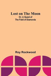 Cover image for Lost on the Moon; Or, in Quest of the Field of Diamonds