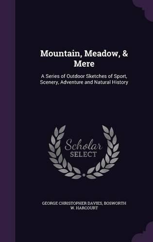 Mountain, Meadow, & Mere: A Series of Outdoor Sketches of Sport, Scenery, Adventure and Natural History