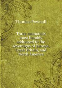 Cover image for Three memorials most humbly addressed to the sovereigns of Europe, Great Britain, and North America