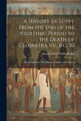 A History of Egypt From the End of the Neolithic Period to the Death of Cleopatra Vii., B.C. 30