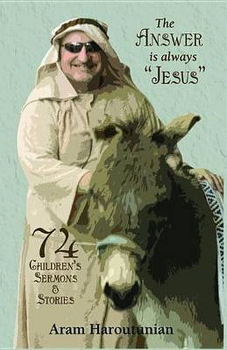 Cover image for The Answer Is Always Jesus: 74 Children's Sermons for All Occasions