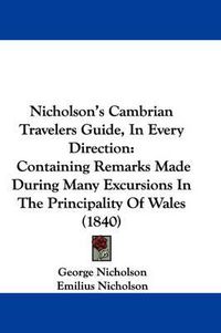 Cover image for Nicholson's Cambrian Travelers Guide, in Every Direction: Containing Remarks Made During Many Excursions in the Principality of Wales (1840)