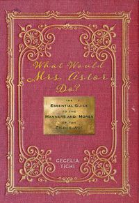 Cover image for What Would Mrs. Astor Do?: The Essential Guide to the Manners and Mores of the Gilded Age