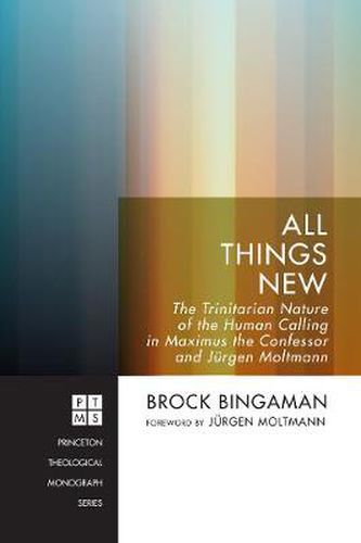 Cover image for All Things New: The Trinitarian Nature of the Human Calling in Maximus the Confessor and Jurgen Moltmann