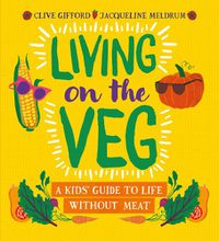 Cover image for Living on the Veg: A kids' guide to life without meat