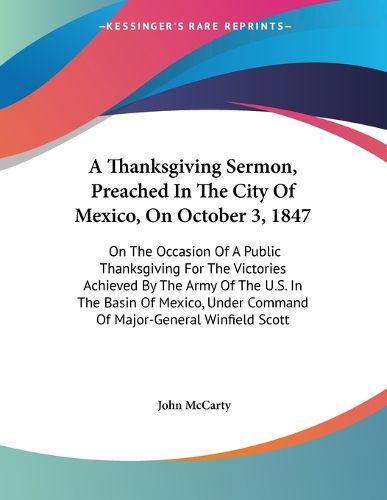 Cover image for A Thanksgiving Sermon, Preached in the City of Mexico, on October 3, 1847: On the Occasion of a Public Thanksgiving for the Victories Achieved by the Army of the U.S. in the Basin of Mexico, Under Command of Major-General Winfield Scott