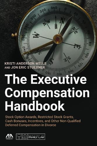 The Executive Compensation Handbook: Stock Option Awards, Restricted Stock Grants, Cash Bonuses, Incentives and Other Non-Qualified Deferred Compensation in Divorce