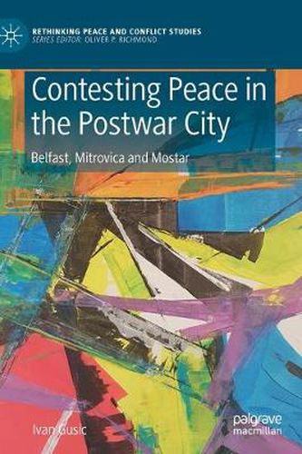 Cover image for Contesting Peace in the Postwar City: Belfast, Mitrovica and Mostar