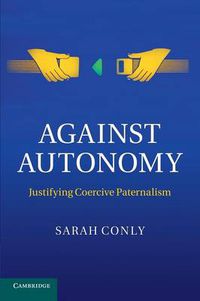 Cover image for Against Autonomy: Justifying Coercive Paternalism