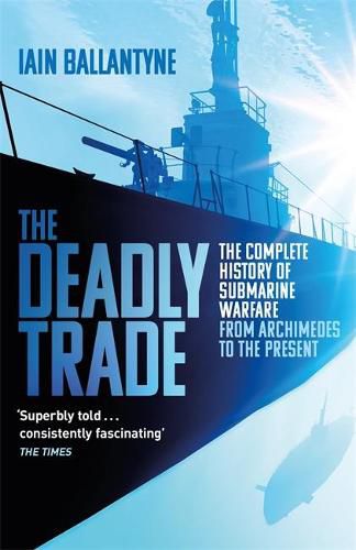 Cover image for The Deadly Trade: The Complete History of Submarine Warfare From Archimedes to the Present
