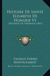 Cover image for Histoire de Sainte Elisabeth de Hongrie V1: Duchesse de Thuringe (1861)