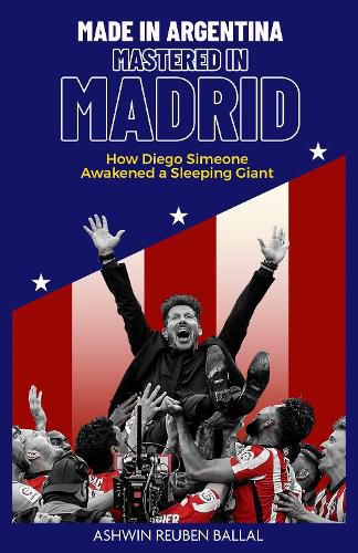 Cover image for Made in Argentina, Mastered in Madrid: How Diego Simeone Awakened a Sleeping Giant