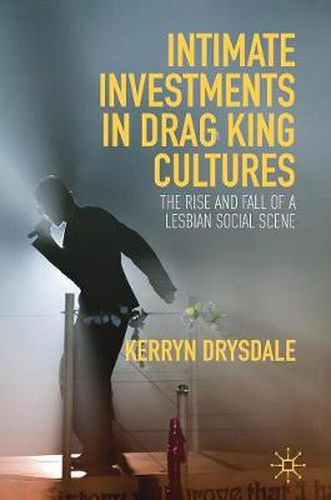 Cover image for Intimate Investments in Drag King Cultures: The Rise and Fall of a Lesbian Social Scene