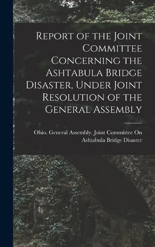 Report of the Joint Committee Concerning the Ashtabula Bridge Disaster, Under Joint Resolution of the General Assembly