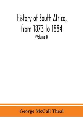 Cover image for History of South Africa, from 1873 to 1884, twelve eventful years, with continuation of the history of Galekaland, Tembuland, Pondoland, and Bethshuanaland until the annexation of those territories to the Cape Colony, and of Zululand until its annexation t