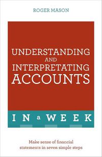 Cover image for Understanding And Interpreting Accounts In A Week: Make Sense Of Financial Statements In Seven Simple Steps