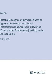 Cover image for Personal Experience of a Physician; With an Appeal to the Medical and Clerical Professions; and an Appendix, a Review of "Christ and the Temperance Question," in the Christian Union