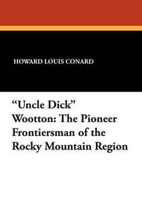 Cover image for Uncle Dick Wootton: The Pioneer Frontiersman of the Rocky Mountain Region