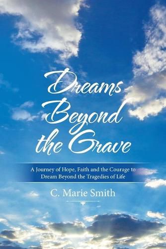 Cover image for Dreams Beyond the Grave: A Journey of Hope, Faith and the Courage to Dream Beyond the Tragedies of Life