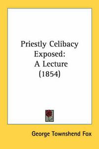 Cover image for Priestly Celibacy Exposed: A Lecture (1854)