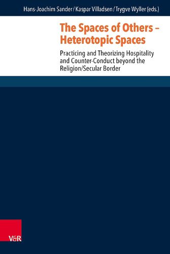 Cover image for The Spaces of Others - Heterotopic Spaces: Practicing and Theorizing Hospitality and Counter-Conduct Beyond the Religion/Secular Border