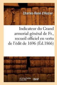 Cover image for Indicateur Du Grand Armorial General de Fr., Recueil Officiel En Vertu de l'Edit de 1696 (Ed.1866)