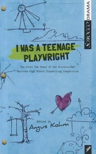 Cover image for I Was a Teenage Playwright: The First Ten Years of the Scirocco/MAP Manitoba High School Playwrighting Competition