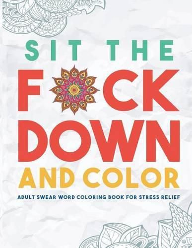 Cover image for Sit the F*ck Down and Color: Adult Swear Word Coloring Book for Stress Relief