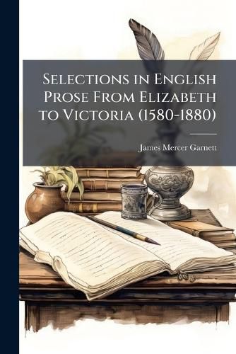 Cover image for Selections in English Prose From Elizabeth to Victoria (1580-1880)