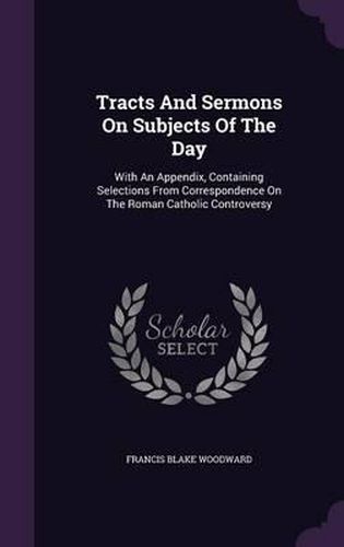 Cover image for Tracts and Sermons on Subjects of the Day: With an Appendix, Containing Selections from Correspondence on the Roman Catholic Controversy