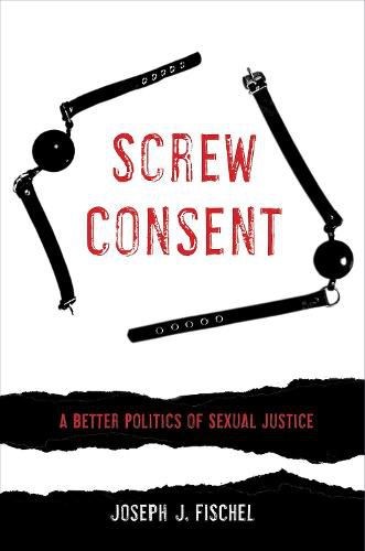 Cover image for Screw Consent: A Better Politics of Sexual Justice