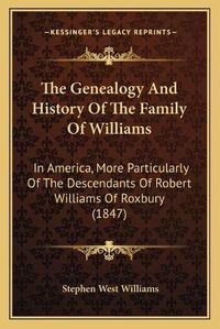 Cover image for The Genealogy and History of the Family of Williams: In America, More Particularly of the Descendants of Robert Williams of Roxbury (1847)