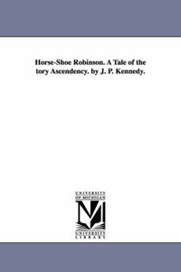 Cover image for Horse-Shoe Robinson. A Tale of the tory Ascendency. by J. P. Kennedy.