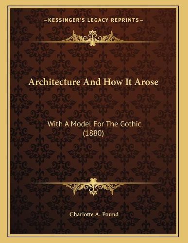 Cover image for Architecture and How It Arose: With a Model for the Gothic (1880)