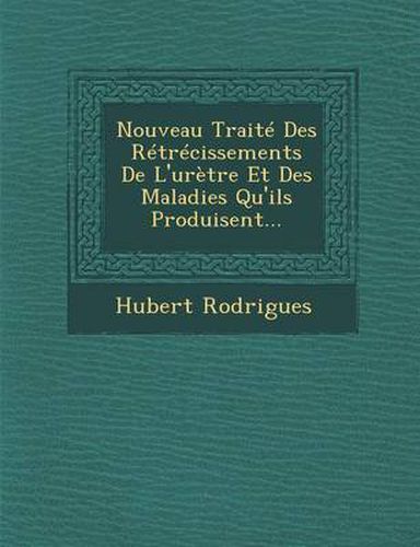 Cover image for Nouveau Traite Des Retrecissements de L'Uretre Et Des Maladies Qu'ils Produisent...