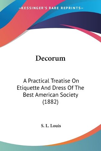 Cover image for Decorum: A Practical Treatise on Etiquette and Dress of the Best American Society (1882)