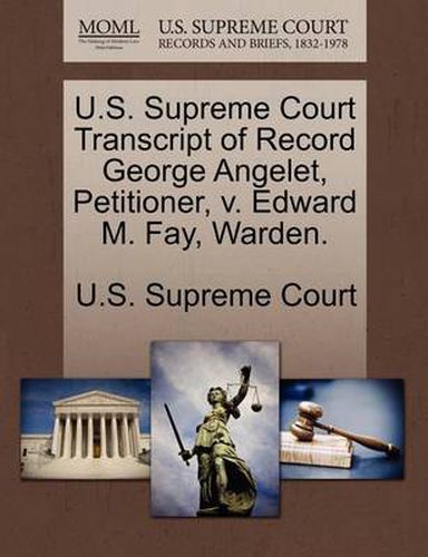 Cover image for U.S. Supreme Court Transcript of Record George Angelet, Petitioner, V. Edward M. Fay, Warden.