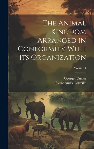 Cover image for The Animal Kingdom Arranged in Conformity With Its Organization; Volume 1