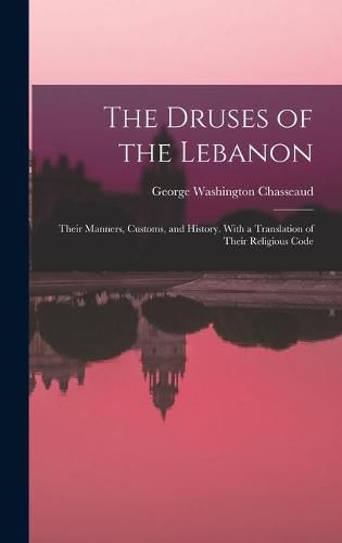 Cover image for The Druses of the Lebanon: Their Manners, Customs, and History. With a Translation of Their Religious Code