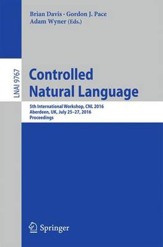 Cover image for Controlled Natural Language: 5th International Workshop, CNL 2016, Aberdeen, UK, July 25-27, 2016, Proceedings